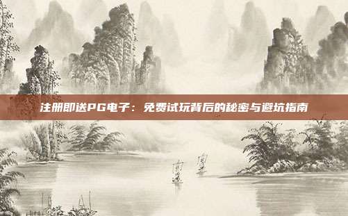 注册即送PG电子:免费试玩背后的秘密与避坑指南