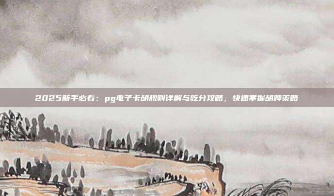 2025新手必看：pg电子卡胡规则详解与吃分攻略，快速掌握胡牌策略