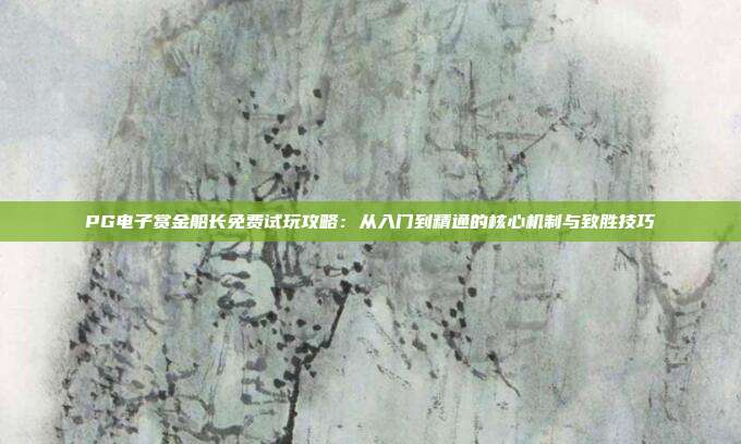 PG电子赏金船长免费试玩攻略:从入门到精通的核心机制与致胜技巧