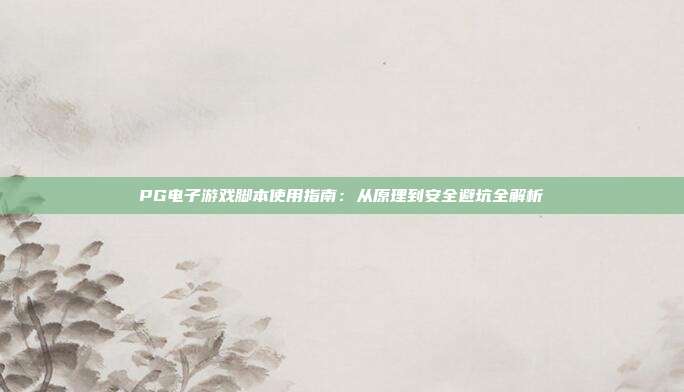 PG电子游戏脚本使用指南：从原理到安全避坑全解析