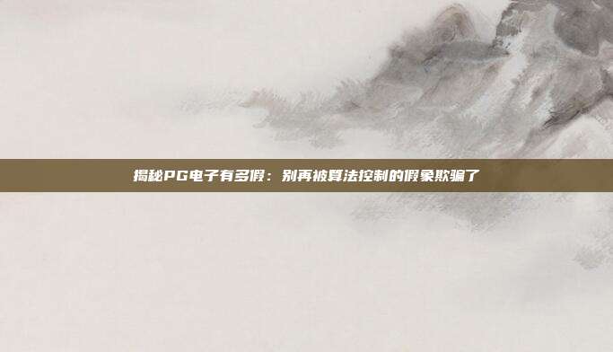 揭秘PG电子有多假：别再被算法控制的假象欺骗了
