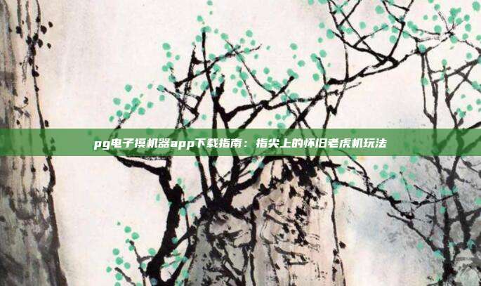 pg电子摸机器app下载指南:指尖上的怀旧老虎机玩法