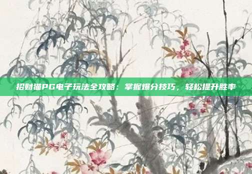 招财猫PG电子玩法全攻略:掌握爆分技巧,轻松提升胜率
