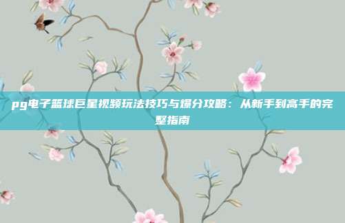 pg电子篮球巨星视频玩法技巧与爆分攻略:从新手到高手的完整指南