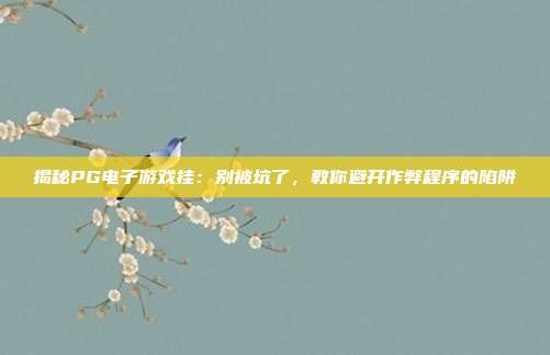 揭秘PG电子游戏挂:别被坑了,教你避开作弊程序的陷阱