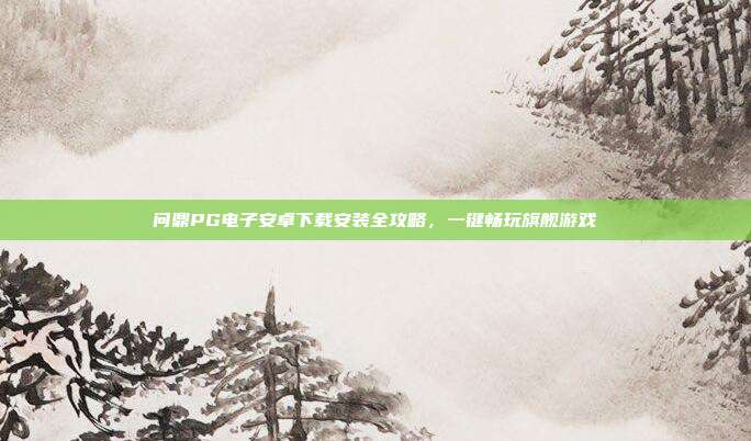 问鼎PG电子安卓下载安装全攻略，一键畅玩旗舰游戏