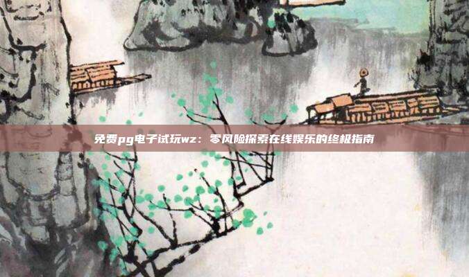 免费pg电子试玩wz：零风险探索在线娱乐的终极指南