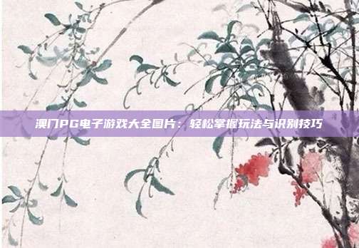 澳门PG电子游戏大全图片：轻松掌握玩法与识别技巧