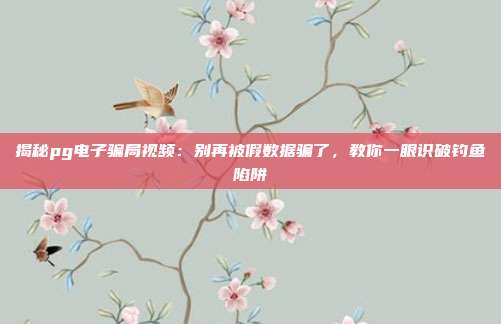 揭秘pg电子骗局视频:别再被假数据骗了,教你一眼识破钓鱼陷阱