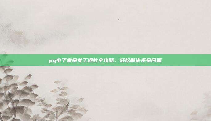 pg电子赏金女王退款全攻略：轻松解决资金问题