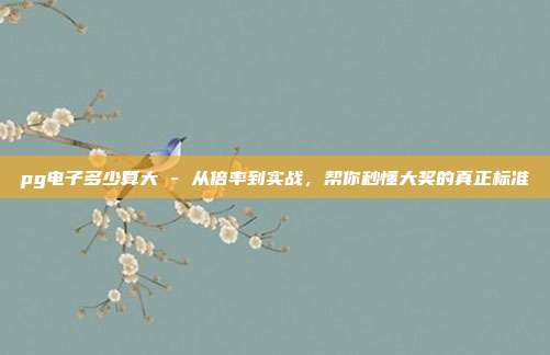 pg电子多少算大 - 从倍率到实战,帮你秒懂大奖的真正标准