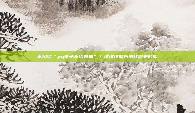 不纠结“pg电子不给回血”？试试这些方法让你更轻松