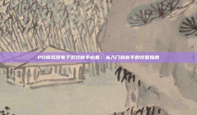 PG模拟器电子游戏新手必看:从入门到高手的完整指南