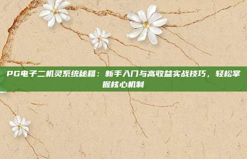PG电子二机灵系统秘籍：新手入门与高收益实战技巧，轻松掌握核心机制