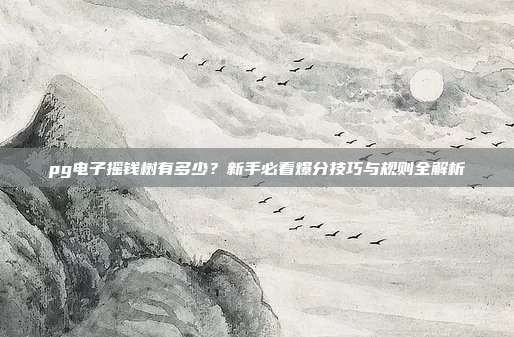 pg电子摇钱树有多少？新手必看爆分技巧与规则全解析