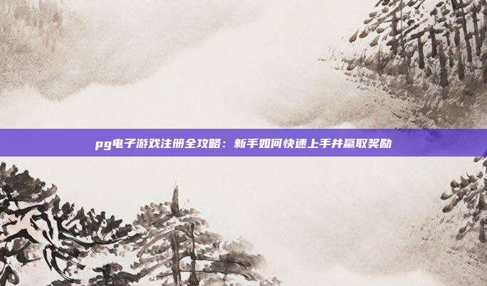 pg电子游戏注册全攻略：新手如何快速上手并赢取奖励