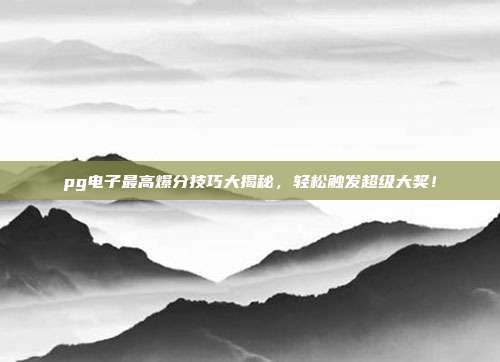 pg电子最高爆分技巧大揭秘，轻松触发超级大奖！