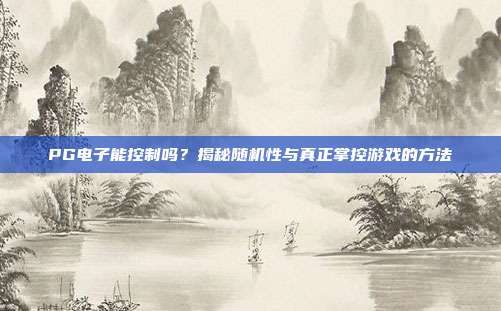 PG电子能控制吗？揭秘随机性与真正掌控游戏的方法