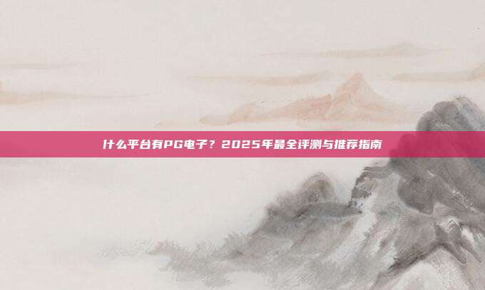 什么平台有PG电子？2025年最全评测与推荐指南