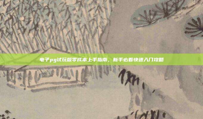 电子pg试玩版零成本上手指南，新手必看快速入门攻略