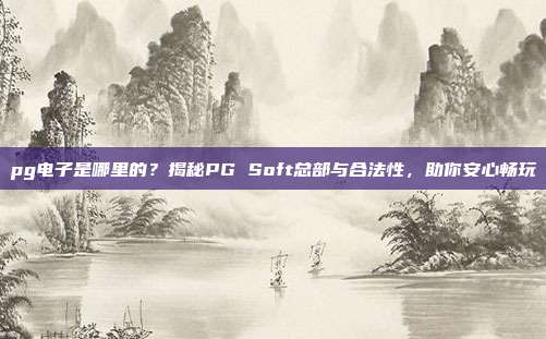 pg电子是哪里的？揭秘PG Soft总部与合法性，助你安心畅玩