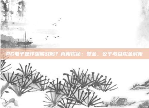 PG电子是诈骗游戏吗？真相揭秘：安全、公平与合规全解析
