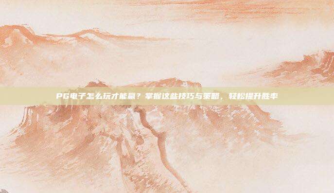 PG电子怎么玩才能赢？掌握这些技巧与策略，轻松提升胜率