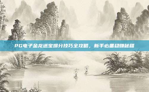 PG电子金龙送宝爆分技巧全攻略，新手必备稳赚秘籍
