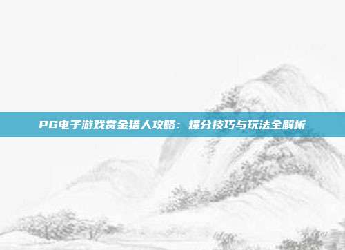 PG电子游戏赏金猎人攻略：爆分技巧与玩法全解析