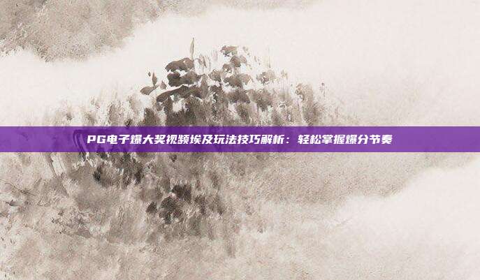 PG电子爆大奖视频埃及玩法技巧解析:轻松掌握爆分节奏