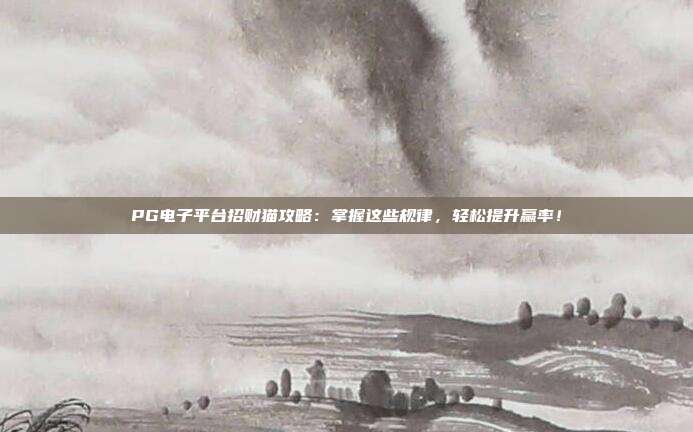 PG电子平台招财猫攻略:掌握这些规律,轻松提升赢率!