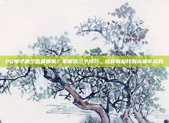 PG电子哪个容易爆奖？掌握这三个技巧，让你轻松找到高爆率游戏