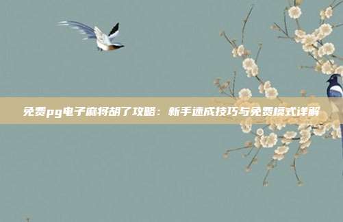 免费pg电子麻将胡了攻略:新手速成技巧与免费模式详解
