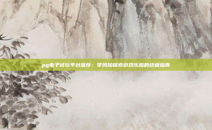 pg电子试玩平台推荐:零风险探索游戏乐趣的终极指南