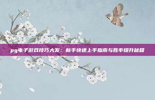 pg电子游戏技巧大发:新手快速上手指南与胜率提升秘籍