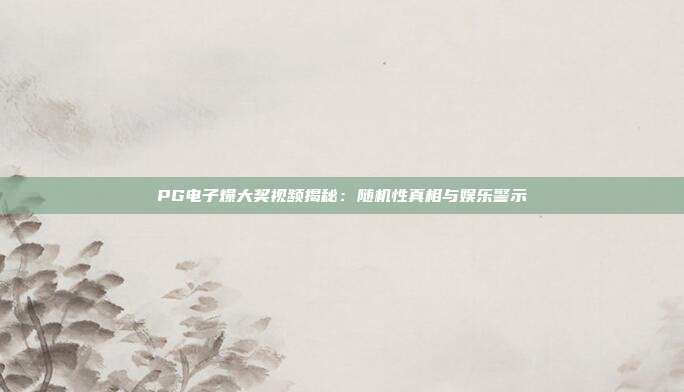 PG电子爆大奖视频揭秘:随机性真相与娱乐警示