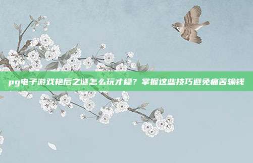 pg电子游戏艳后之谜怎么玩才稳?掌握这些技巧避免痛苦输钱