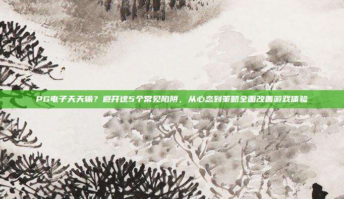 PG电子天天输？避开这5个常见陷阱，从心态到策略全面改善游戏体验