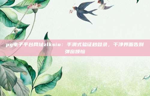 pg电子平台网址zlksio：手滑式验证秒登录，干净界面告别弹窗烦恼