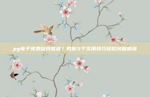 pg电子免费旋转难进?教你5个实用技巧轻松突破瓶颈