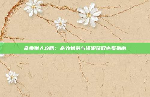 赏金猎人攻略：高效猎杀与资源获取完整指南