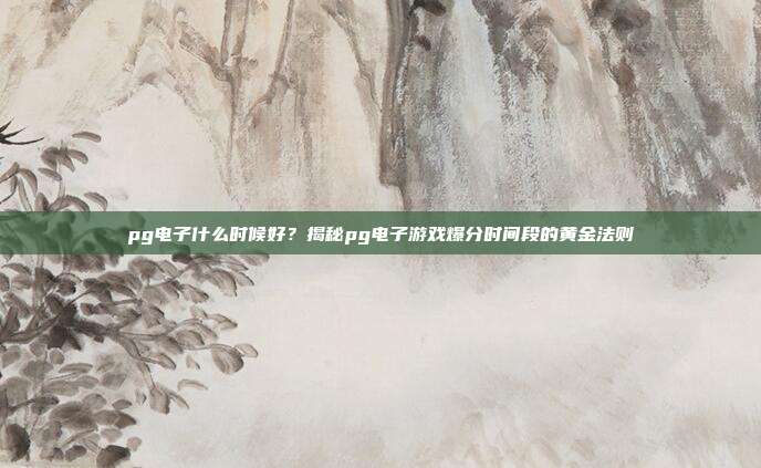 pg电子什么时候好?揭秘pg电子游戏爆分时间段的黄金法则