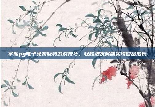 掌握pg电子免费旋转游戏技巧，轻松触发奖励实现财富增长