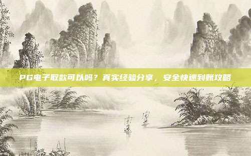 PG电子取款可以吗？真实经验分享，安全快速到账攻略