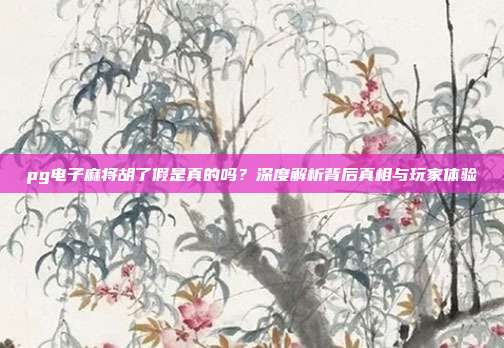 pg电子麻将胡了假是真的吗?深度解析背后真相与玩家体验
