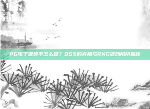 PG电子返奖率怎么算?96%的真相与RNG波动陷阱揭秘