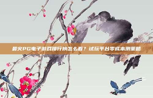 最火PG电子游戏排行榜怎么看？试玩平台零成本测策略