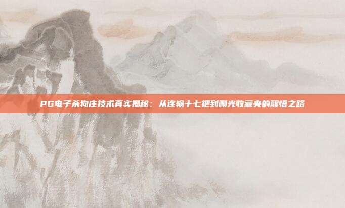 PG电子杀狗庄技术真实揭秘：从连输十七把到删光收藏夹的醒悟之路