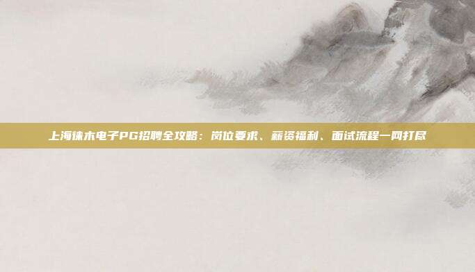 上海徕木电子PG招聘全攻略：岗位要求、薪资福利、面试流程一网打尽