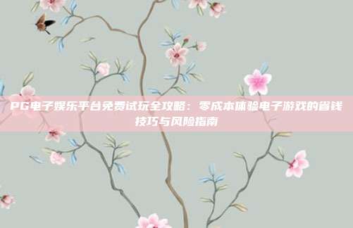 PG电子娱乐平台免费试玩全攻略：零成本体验电子游戏的省钱技巧与风险指南